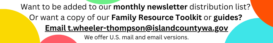 Want to be added to our monthly newsletter distribution list?  Or a copy of our Family Resource Tool